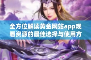 全方位解读黄金网站app观看资源的最佳选择与使用方法