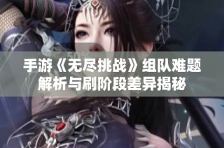 手游《无尽挑战》组队难题解析与刷阶段差异揭秘