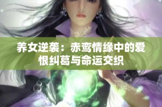 养女逆袭：赤鸾情缘中的爱恨纠葛与命运交织