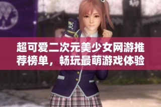 超可爱二次元美少女网游推荐榜单，畅玩最萌游戏体验