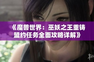 《魔兽世界：巫妖之王重铸盟约任务全面攻略详解》