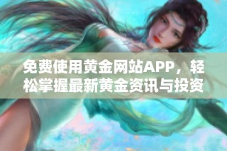 免费使用黄金网站APP，轻松掌握最新黄金资讯与投资技巧