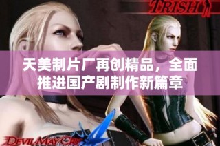 天美制片厂再创精品，全面推进国产剧制作新篇章