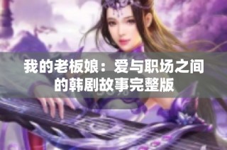 我的老板娘：爱与职场之间的韩剧故事完整版