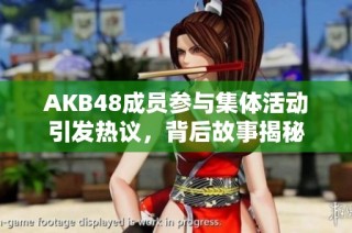 AKB48成员参与集体活动引发热议，背后故事揭秘