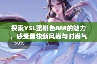 探索YSL蜜桃色888的魅力，感受唇妆新风尚与时尚气息