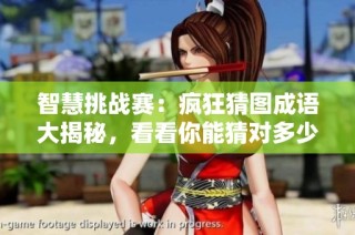智慧挑战赛：疯狂猜图成语大揭秘，看看你能猜对多少个！