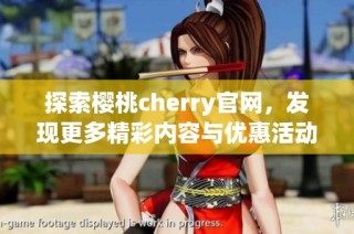 探索樱桃cherry官网，发现更多精彩内容与优惠活动
