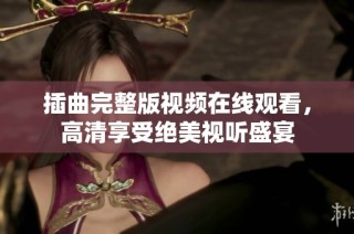 插曲完整版视频在线观看，高清享受绝美视听盛宴