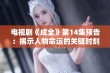 电视剧《成全》第14集预告：揭示人物命运的关键时刻即将到来