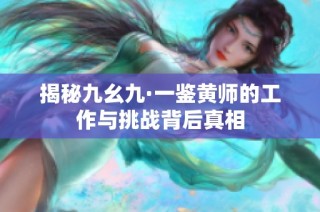 揭秘九幺九·一鉴黄师的工作与挑战背后真相