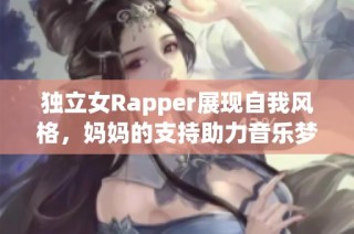 独立女Rapper展现自我风格，妈妈的支持助力音乐梦想