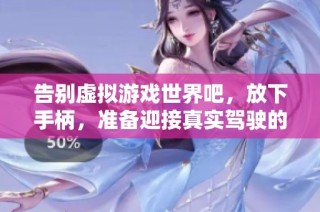 告别虚拟游戏世界吧，放下手柄，准备迎接真实驾驶的无限乐趣与挑战！