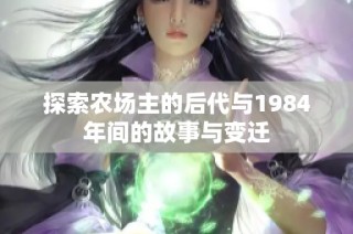 探索农场主的后代与1984年间的故事与变迁