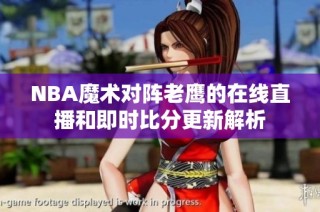 NBA魔术对阵老鹰的在线直播和即时比分更新解析