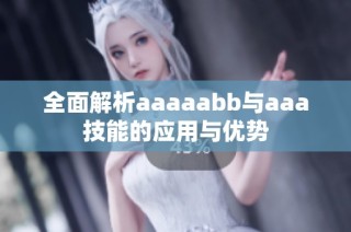 全面解析aaaaabb与aaa技能的应用与优势