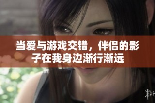 当爱与游戏交错，伴侣的影子在我身边渐行渐远