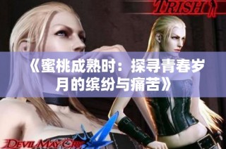 《蜜桃成熟时：探寻青春岁月的缤纷与痛苦》