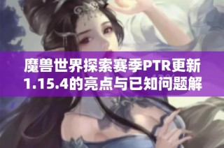 魔兽世界探索赛季PTR更新1.15.4的亮点与已知问题解析