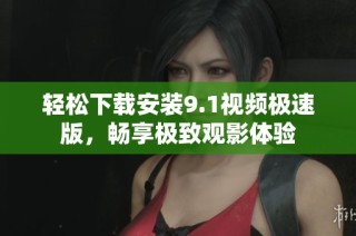 轻松下载安装9.1视频极速版，畅享极致观影体验