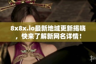 8x8x.io最新地域更新揭晓，快来了解新网名详情！