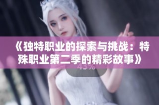 《独特职业的探索与挑战：特殊职业第二季的精彩故事》