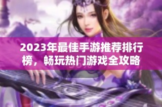 2023年最佳手游推荐排行榜，畅玩热门游戏全攻略