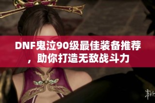 DNF鬼泣90级最佳装备推荐，助你打造无敌战斗力