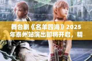 舞台剧《名羊四海》2025年泰州站演出即将开启，精彩门票现已发售！