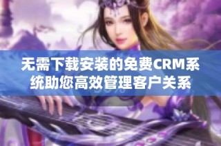 无需下载安装的免费CRM系统助您高效管理客户关系