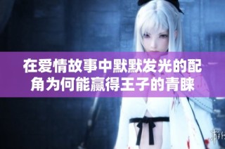在爱情故事中默默发光的配角为何能赢得王子的青睐