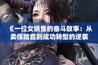 《一位女销售的奋斗故事：从卖保险套到成功转型的逆袭之路》