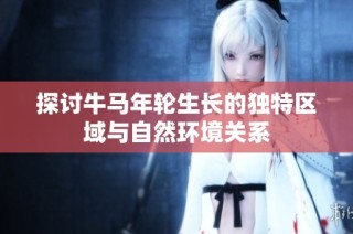 探讨牛马年轮生长的独特区域与自然环境关系