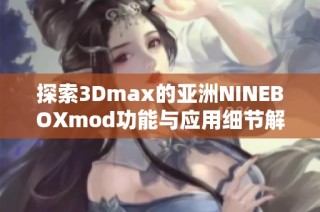 探索3Dmax的亚洲NINEBOXmod功能与应用细节解析