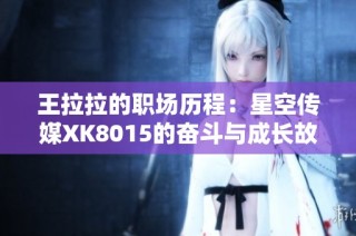 王拉拉的职场历程：星空传媒XK8015的奋斗与成长故事