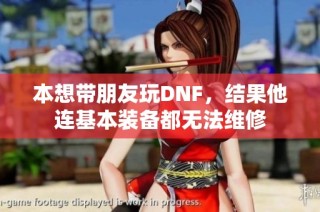 本想带朋友玩DNF，结果他连基本装备都无法维修
