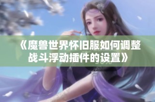 《魔兽世界怀旧服如何调整战斗浮动插件的设置》