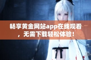 畅享黄金网站app在线观看，无需下载轻松体验！