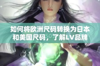 如何将欧洲尺码转换为日本和美国尺码，了解LV品牌尺码对照表