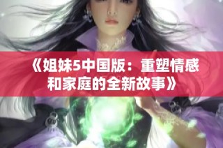 《姐妹5中国版：重塑情感和家庭的全新故事》