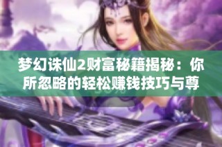 梦幻诛仙2财富秘籍揭秘：你所忽略的轻松赚钱技巧与尊宠攻略