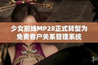 少女前线MP28正式转型为免费客户关系管理系统