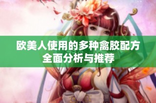 欧美人使用的多种禽胶配方全面分析与推荐
