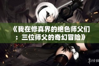 《我在修真界的绝色师父们：三位师父的奇幻冒险》