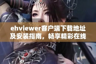 ehviewer客户端下载地址及安装指南，畅享精彩在线内容