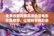 免费观看完整高清动漫电影合集推荐，让你畅享精彩动画世界的好去处