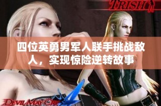 四位英勇男军人联手挑战敌人，实现惊险逆转故事