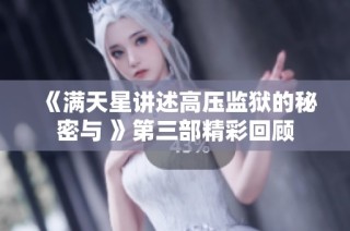 《满天星讲述高压监狱的秘密与 》第三部精彩回顾