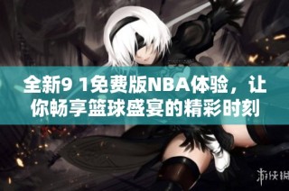 全新9 1免费版NBA体验，让你畅享篮球盛宴的精彩时刻