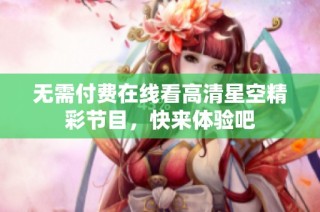 无需付费在线看高清星空精彩节目，快来体验吧